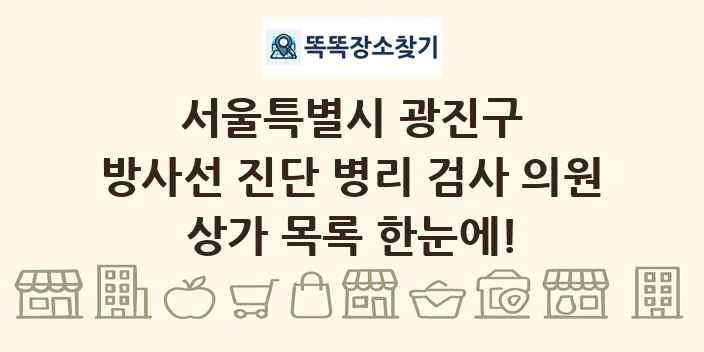 서울특별시 광진구 방사선 진단 병리 검사 의원 상가 목록 및 정보