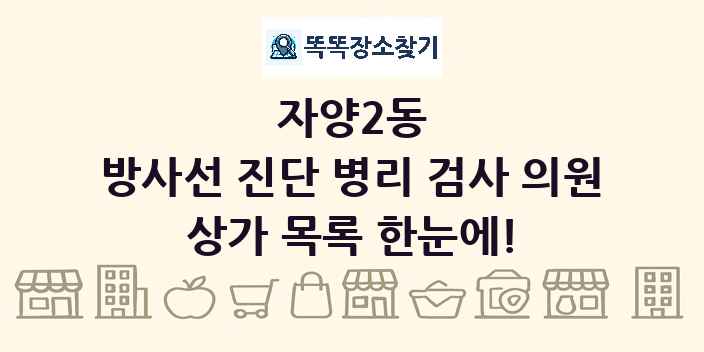 자양2동 방사선 진단 병리 검사 의원 상가 목록 및 정보