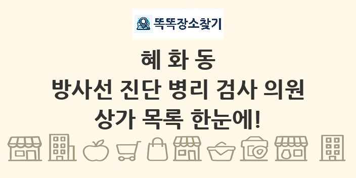 혜화동 방사선 진단 병리 검사 의원 상가 목록 및 정보