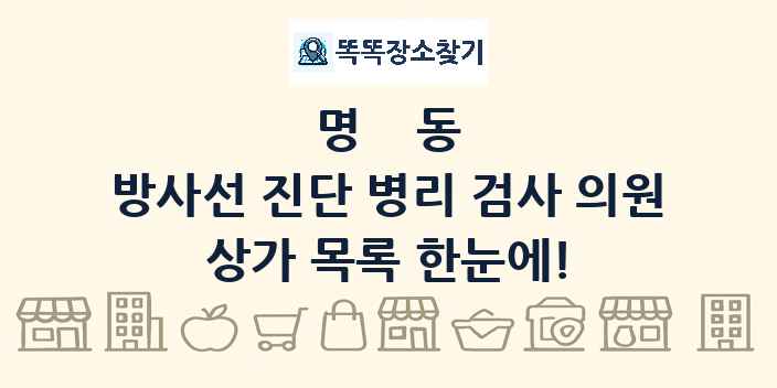 명동 방사선 진단 병리 검사 의원 상가 목록 및 정보