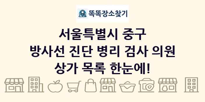 서울특별시 중구 방사선 진단 병리 검사 의원 상가 목록 및 정보