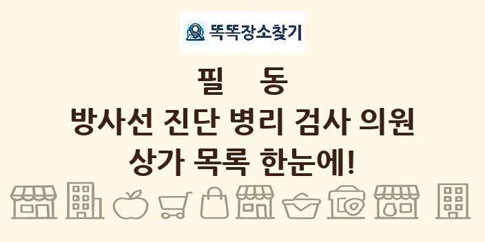 필동 방사선 진단 병리 검사 의원 상가 목록 및 정보