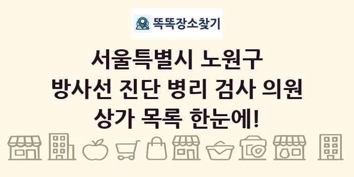 서울특별시 노원구 방사선 진단 병리 검사 의원 상가 목록 및 정보