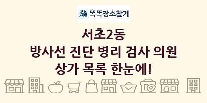 서초2동 방사선 진단 병리 검사 의원 상가 목록 및 정보