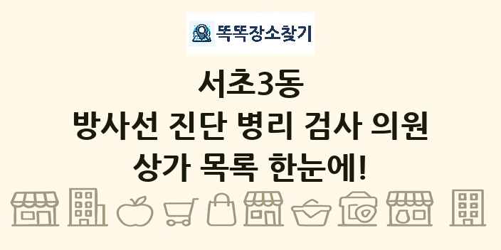 서초3동 방사선 진단 병리 검사 의원 상가 목록 및 정보