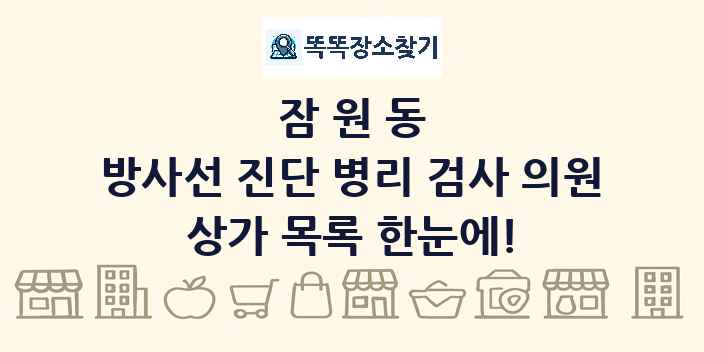 잠원동 방사선 진단 병리 검사 의원 상가 목록 및 정보