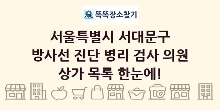 서울특별시 서대문구 방사선 진단 병리 검사 의원 상가 목록 및 정보
