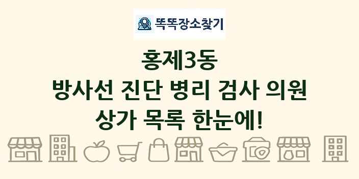 홍제3동 방사선 진단 병리 검사 의원 상가 목록 및 정보