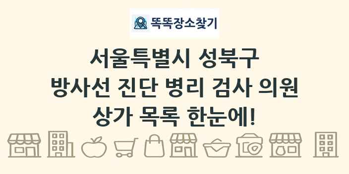 서울특별시 성북구 방사선 진단 병리 검사 의원 상가 목록 및 정보