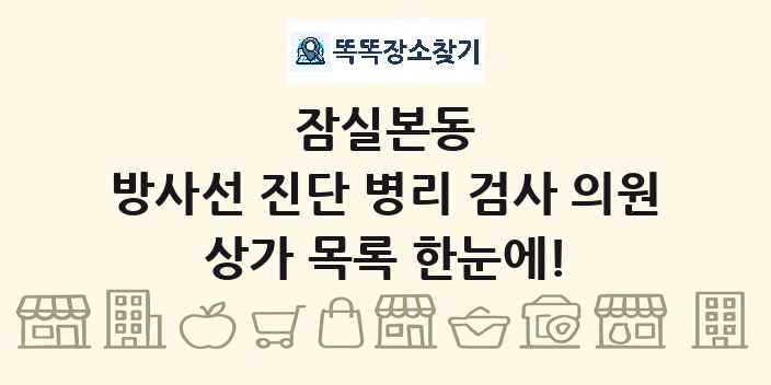 잠실본동 방사선 진단 병리 검사 의원 상가 목록 및 정보