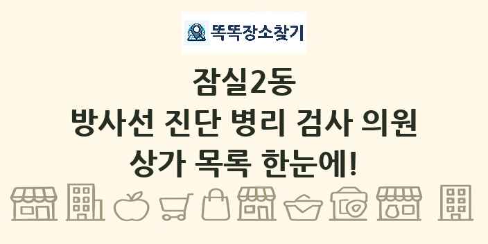 잠실2동 방사선 진단 병리 검사 의원 상가 목록 및 정보