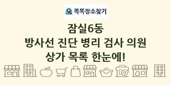 잠실6동 방사선 진단 병리 검사 의원 상가 목록 및 정보