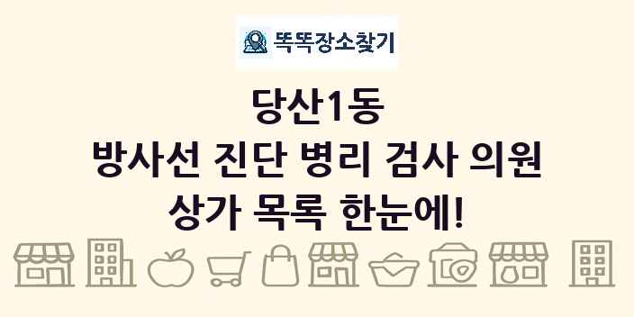 당산1동 방사선 진단 병리 검사 의원 상가 목록 및 정보