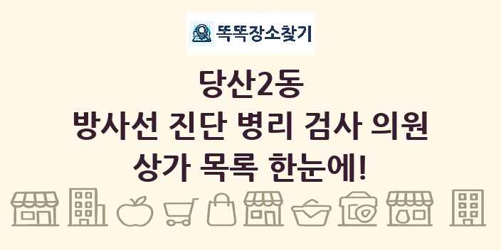 당산2동 방사선 진단 병리 검사 의원 상가 목록 및 정보