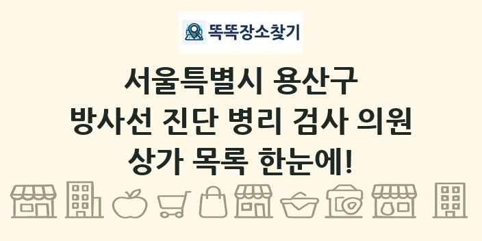 서울특별시 용산구 방사선 진단 병리 검사 의원 상가 목록 및 정보