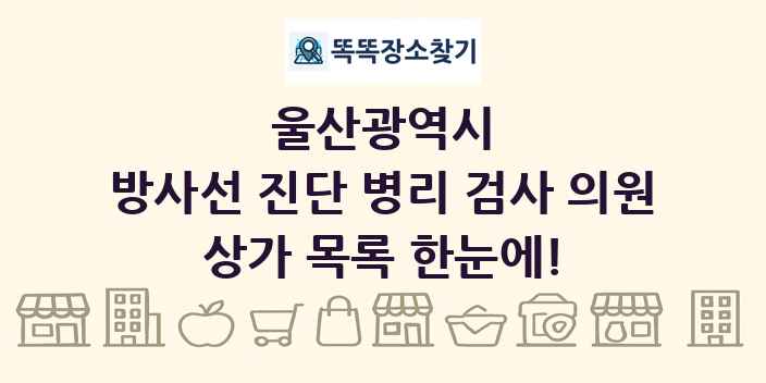 울산광역시 방사선 진단 병리 검사 의원 상가 목록 및 정보