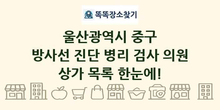 울산광역시 중구 방사선 진단 병리 검사 의원 상가 목록 및 정보
