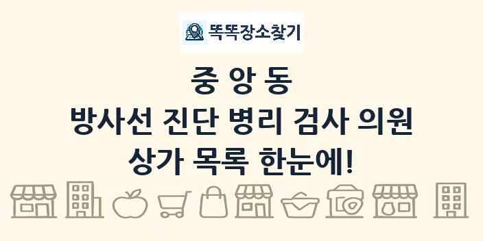 중앙동 방사선 진단 병리 검사 의원 상가 목록 및 정보