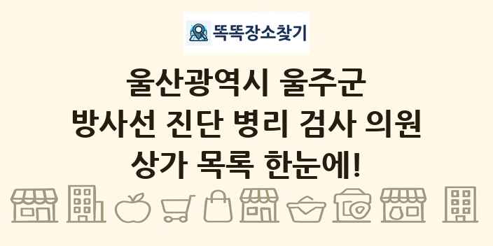 울산광역시 울주군 방사선 진단 병리 검사 의원 상가 목록 및 정보