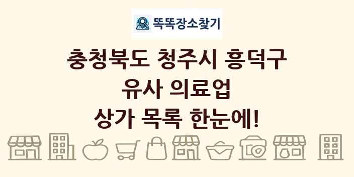 충청북도 청주시 흥덕구 유사 의료업 상가 목록 및 정보