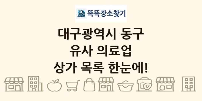 대구광역시 동구 유사 의료업 상가 목록 및 정보