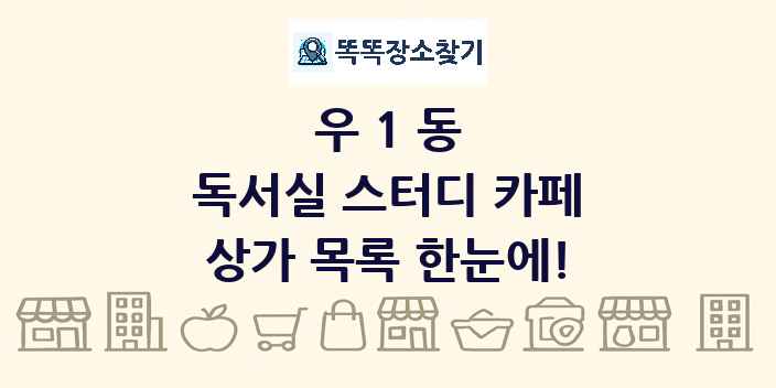우1동 독서실 스터디 카페 상가 목록 및 정보