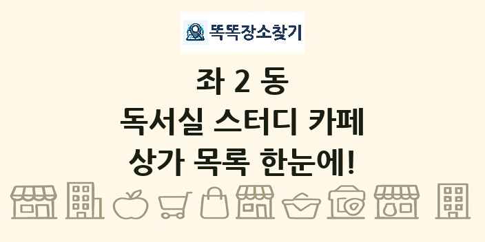 좌2동 독서실 스터디 카페 상가 목록 및 정보