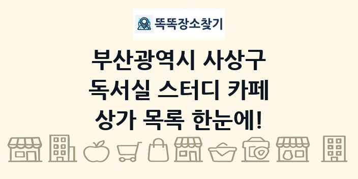부산광역시 사상구 독서실 스터디 카페 상가 목록 및 정보