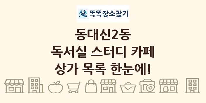 동대신2동 독서실 스터디 카페 상가 목록 및 정보