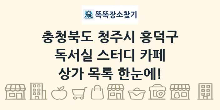 충청북도 청주시 흥덕구 독서실 스터디 카페 상가 목록 및 정보