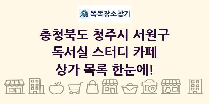 충청북도 청주시 서원구 독서실 스터디 카페 상가 목록 및 정보