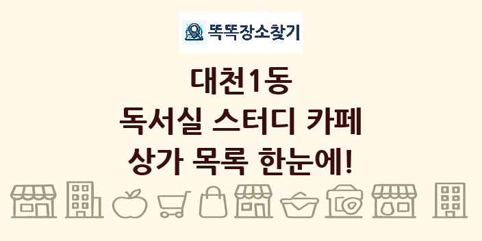 대천1동 독서실 스터디 카페 상가 목록 및 정보