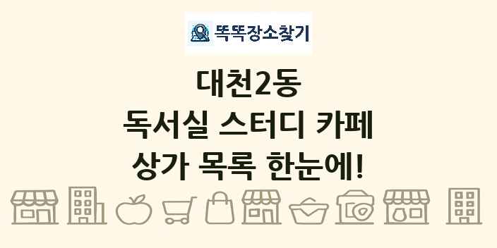 대천2동 독서실 스터디 카페 상가 목록 및 정보