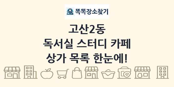 고산2동 독서실 스터디 카페 상가 목록 및 정보
