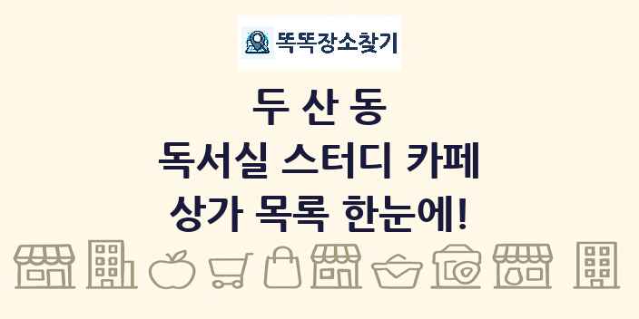두산동 독서실 스터디 카페 상가 목록 및 정보