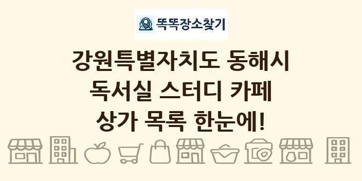 강원특별자치도 동해시 독서실 스터디 카페 상가 목록 및 정보