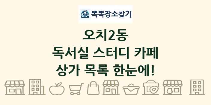 오치2동 독서실 스터디 카페 상가 목록 및 정보