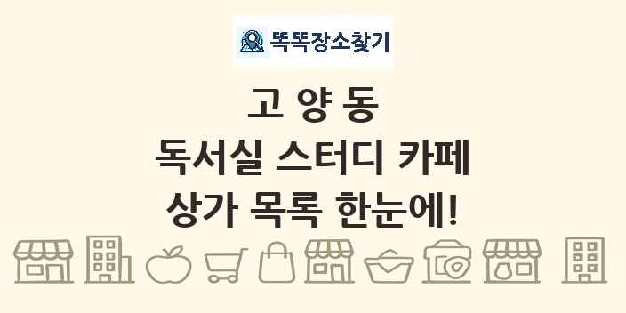 고양동 독서실 스터디 카페 상가 목록 및 정보