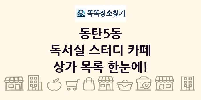 동탄5동 독서실 스터디 카페 상가 목록 및 정보