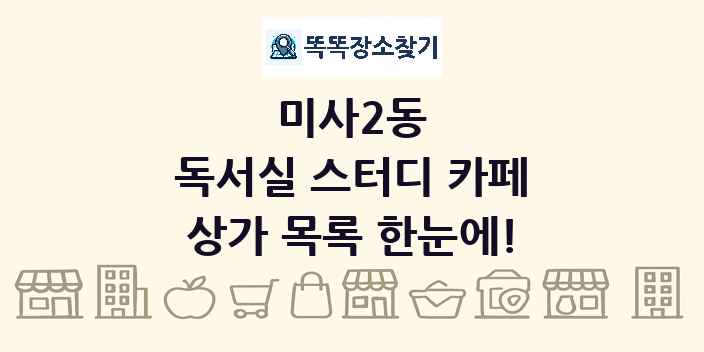 미사2동 독서실 스터디 카페 상가 목록 및 정보