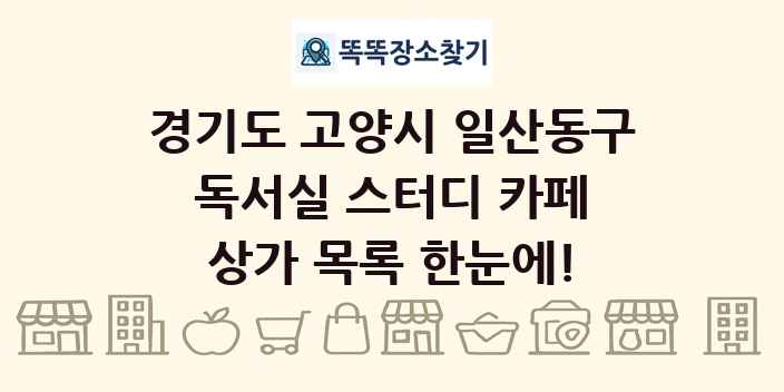 경기도 고양시 일산동구 독서실 스터디 카페 상가 목록 및 정보
