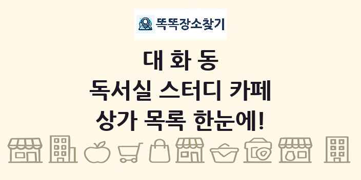 대화동 독서실 스터디 카페 상가 목록 및 정보