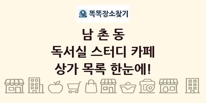 남촌동 독서실 스터디 카페 상가 목록 및 정보