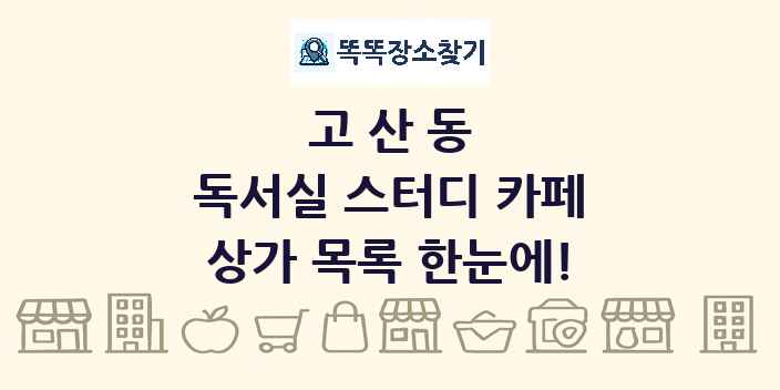 고산동 독서실 스터디 카페 상가 목록 및 정보
