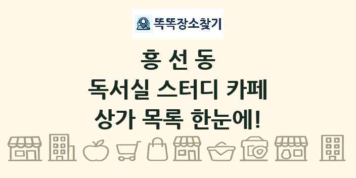흥선동 독서실 스터디 카페 상가 목록 및 정보