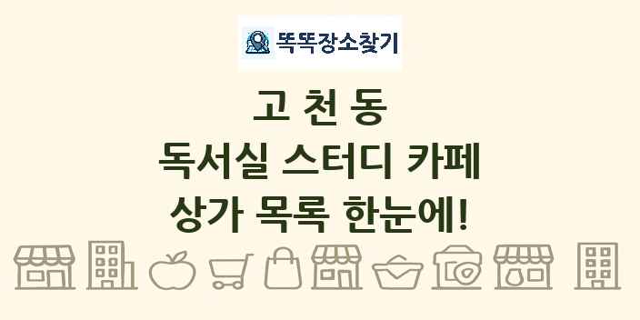 고천동 독서실 스터디 카페 상가 목록 및 정보