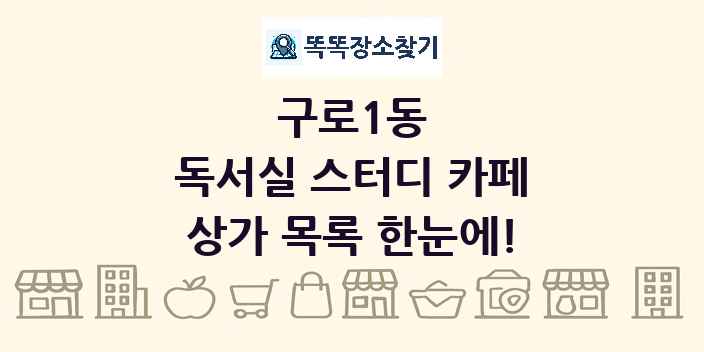 구로1동 독서실 스터디 카페 상가 목록 및 정보