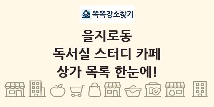 을지로동 독서실 스터디 카페 상가 목록 및 정보