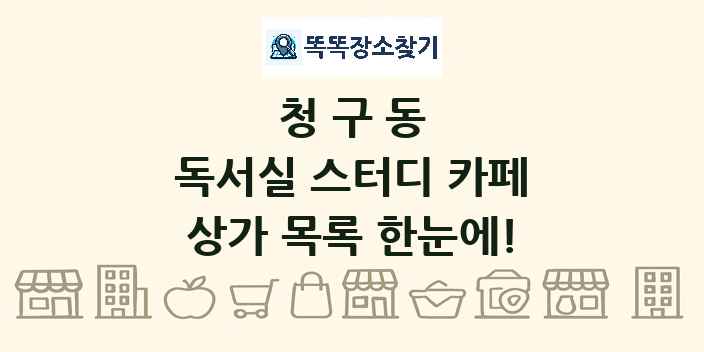 청구동 독서실 스터디 카페 상가 목록 및 정보