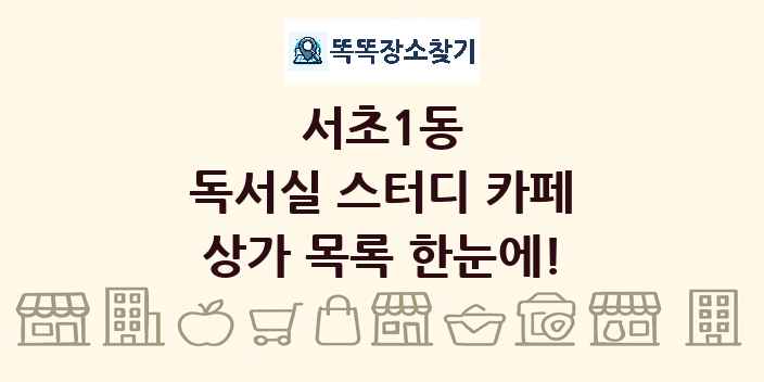 서초1동 독서실 스터디 카페 상가 목록 및 정보